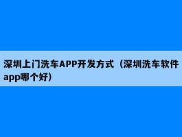 深圳上门洗车APP开发方式（深圳洗车软件app哪个好）