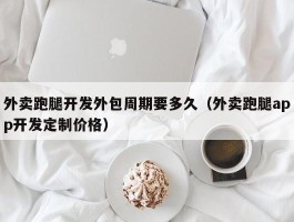 外卖跑腿开发外包周期要多久（外卖跑腿app开发定制价格）