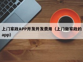 上门家政APP开发开发费用（上门做家政的app）