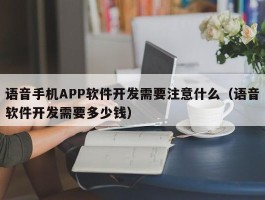 语音手机APP软件开发需要注意什么（语音软件开发需要多少钱）