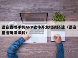 语音直播手机APP软件开发框架搭建（语音直播玩法详解）