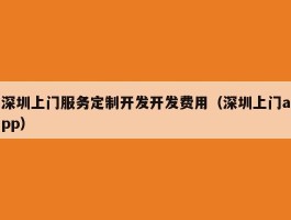 深圳上门服务定制开发开发费用（深圳上门app）