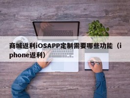 商城返利iOSAPP定制需要哪些功能（iphone返利）