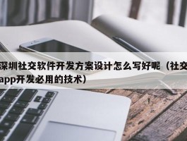 深圳社交软件开发方案设计怎么写（社交app开发必用的技术）