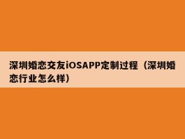 深圳婚恋交友iOSAPP定制过程（深圳婚恋行业怎么样）