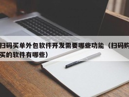 扫码买单外包软件开发需要哪些功能（扫码购买的软件有哪些）