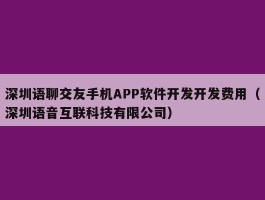 深圳语聊交友手机APP软件开发开发费用（深圳语音互联科技有限公司）