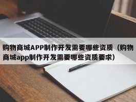 购物商城APP制作开发需要哪些资质（购物商城app制作开发需要哪些资质要求）