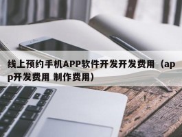 线上预约手机APP软件开发开发费用（app开发费用 制作费用）