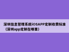 深圳信息管理系统iOSAPP定制收费标准（深圳app定制在哪里）