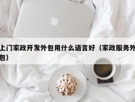 上门家政开发外包用什么语言好（家政服务外包）