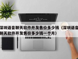 深圳语音聊天软件开发售价多少钱（深圳语音聊天软件开发售价多少钱一个月）