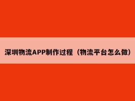 深圳物流APP制作过程（物流平台怎么做）