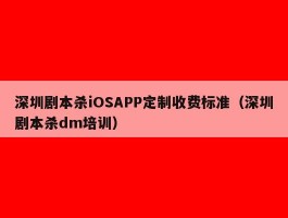 深圳剧本杀iOSAPP定制收费标准（深圳剧本杀dm培训）