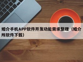 婚介手机APP软件开发功能需求整理（婚介所软件下载）