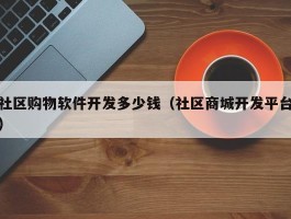 社区购物软件开发多少钱（社区商城开发平台）