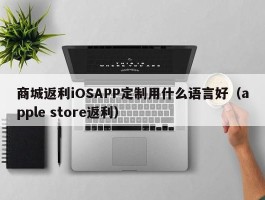 商城返利iOSAPP定制用什么语言好（apple store返利）