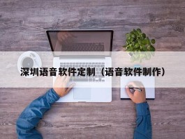 深圳语音软件定制（语音软件制作）