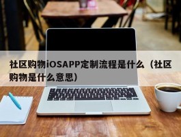 社区购物iOSAPP定制流程是什么（社区购物是什么意思）