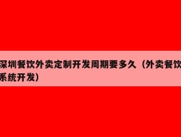 深圳餐饮外卖定制开发周期要多久（外卖餐饮系统开发）