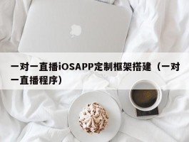 一对一直播iOSAPP定制框架搭建（一对一直播程序）