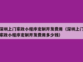 深圳上门家政小程序定制开发费用（深圳上门家政小程序定制开发费用多少钱）