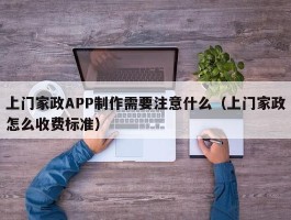 上门家政APP制作需要注意什么（上门家政怎么收费标准）