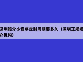 深圳婚介小程序定制周期要多久（深圳正规婚介机构）