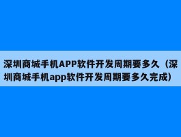 深圳商城手机APP软件开发周期要多久（深圳商城手机app软件开发周期要多久完成）