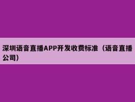 深圳语音直播APP开发收费标准（语音直播公司）