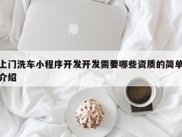 上门洗车小程序开发开发需要哪些资质的简单介绍