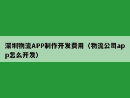 深圳物流APP制作开发费用（物流公司app怎么开发）