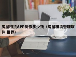 房屋租赁APP制作多少钱（房屋租赁管理软件 推荐）