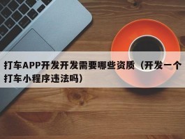 打车APP开发开发需要哪些资质（开发一个打车小程序违法吗）