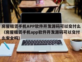 房屋租赁手机APP软件开发源码可以交付么（房屋租赁手机app软件开发源码可以交付么安全吗）