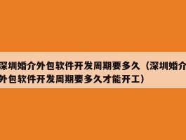 深圳婚介外包软件开发周期要多久（深圳婚介外包软件开发周期要多久才能开工）