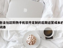 包含社区购物手机软件定制的后期运营成本的词条