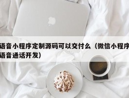 语音小程序定制源码可以交付么（微信小程序语音通话开发）