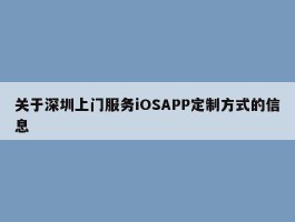 关于深圳上门服务iOSAPP定制方式的信息