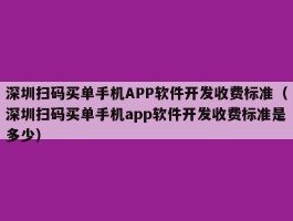 深圳扫码买单手机APP软件开发收费标准（深圳扫码买单手机app软件开发收费标准是多少）