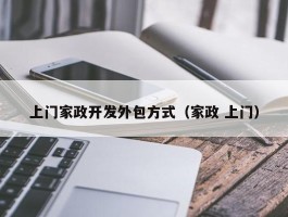 上门家政开发外包方式（家政 上门）
