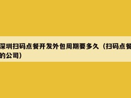 深圳扫码点餐开发外包周期要多久（扫码点餐的公司）