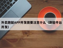 外卖跑腿APP开发需要注意什么（跑腿平台开发）