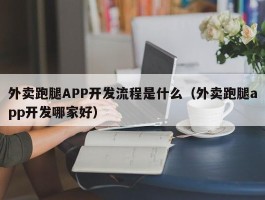 外卖跑腿APP开发流程是什么（外卖跑腿app开发哪家好）