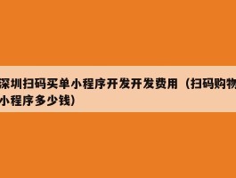 深圳扫码买单小程序开发开发费用（扫码购物小程序多少钱）