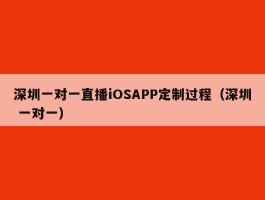 深圳一对一直播iOSAPP定制过程（深圳 一对一）