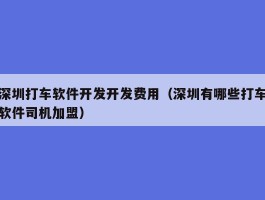 深圳打车软件开发开发费用（深圳有哪些打车软件司机加盟）