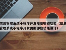 信息管理系统小程序开发需要哪些功能（信息管理系统小程序开发需要哪些功能设计）