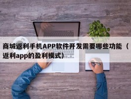 商城返利手机APP软件开发需要哪些功能（返利app的盈利模式）