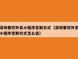 深圳餐饮外卖小程序定制方式（深圳餐饮外卖小程序定制方式怎么选）